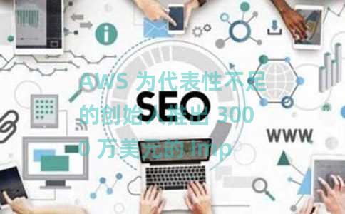 AWS 为代表性不足的创始人推出 3000 万美元的 Impact Accelerator AWS 为代表性不足的创始人推出 3000 万美元的 Impact Accelerator